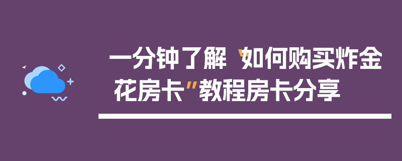 一分钟了解“如何购买炸金·花房卡”教程房卡分享
