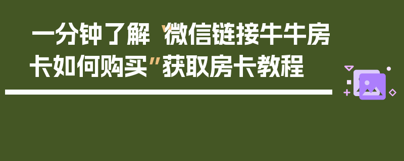 一分钟了解“微信链接牛牛房卡如何购买”获取房卡教程