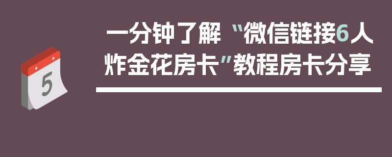 一分钟了解“ 微信链接6人炸金花房卡”教程房卡分享