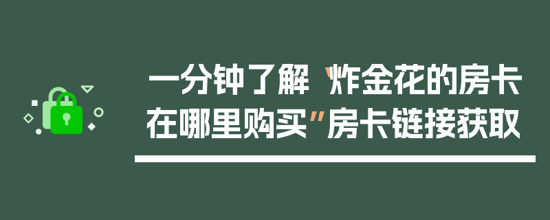 一分钟了解“炸金花的房卡在哪里购买”房卡链接获取