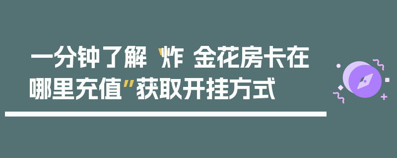 一分钟了解“炸 金花房卡在哪里充值”获取开挂方式