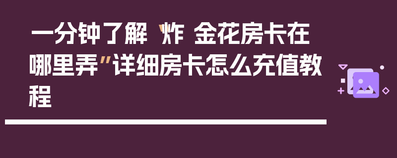一分钟了解“炸 金花房卡在哪里弄”详细房卡怎么充值教程
