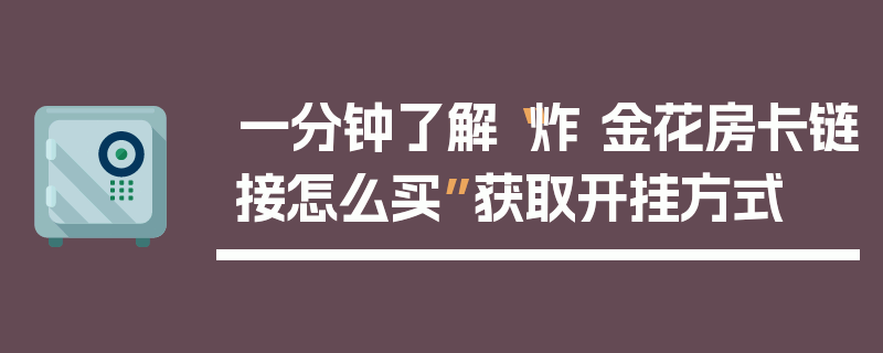 一分钟了解“炸 金花房卡链接怎么买”获取开挂方式