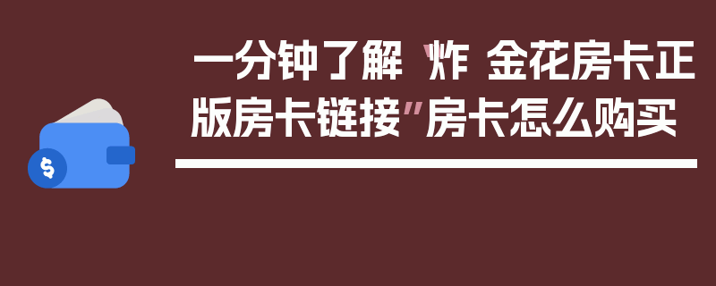 一分钟了解“炸 金花房卡正版房卡链接”房卡怎么购买