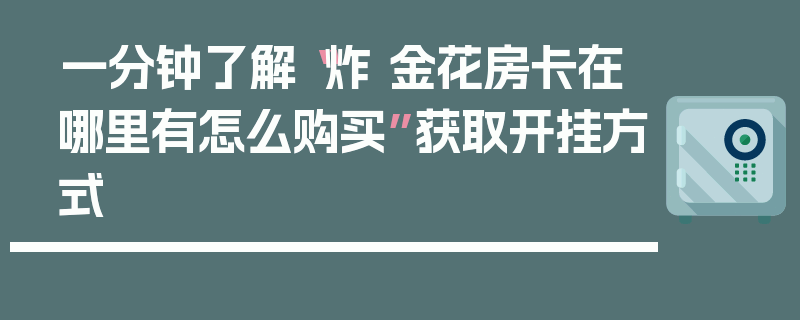 一分钟了解“炸 金花房卡在哪里有怎么购买”获取开挂方式
