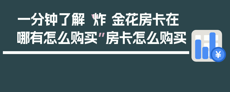 一分钟了解“炸 金花房卡在哪有怎么购买”房卡怎么购买