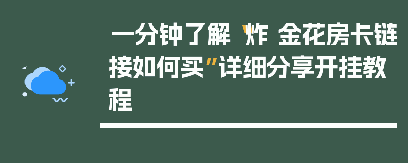 一分钟了解“炸 金花房卡链接如何买”详细分享开挂教程