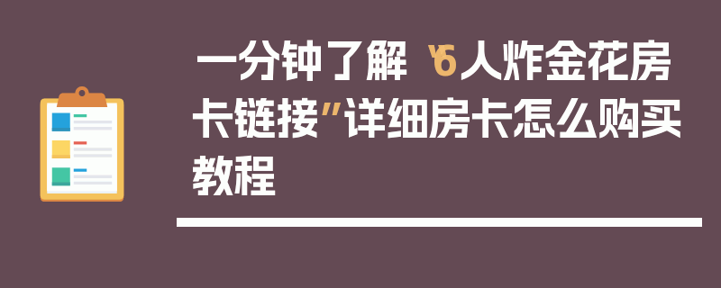一分钟了解“6人炸金花房卡链接”详细房卡怎么购买教程