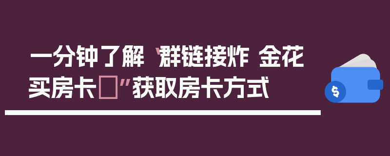 一分钟了解“群链接炸 金花买房卡	”获取房卡方式
