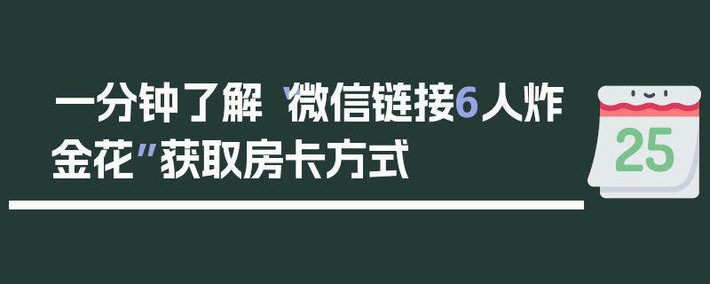 一分钟了解“微信链接6人炸金花”获取房卡方式