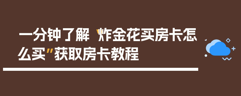 一分钟了解“炸金花买房卡怎么买”获取房卡教程