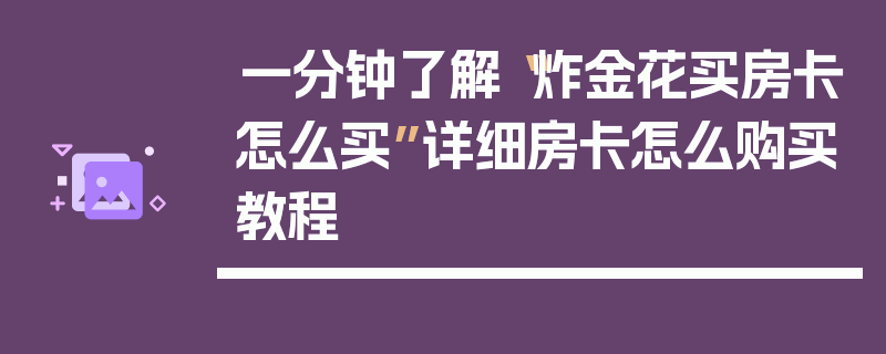 一分钟了解“炸金花买房卡怎么买”详细房卡怎么购买教程