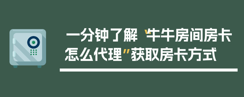 一分钟了解“牛牛房间房卡怎么代理”获取房卡方式