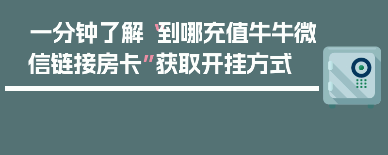 一分钟了解“到哪充值牛牛微信链接房卡”获取开挂方式