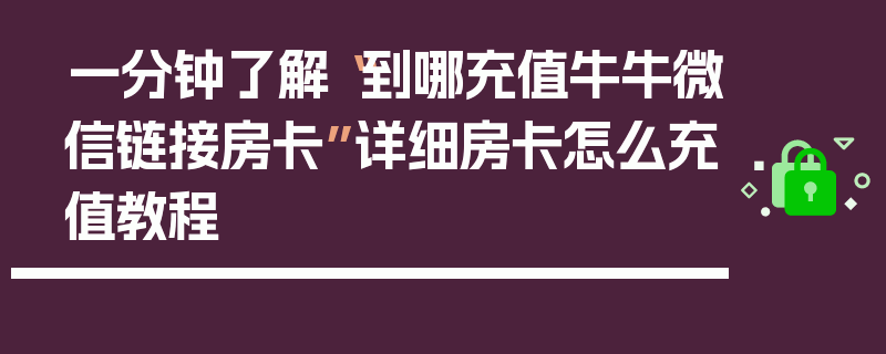 一分钟了解“到哪充值牛牛微信链接房卡”详细房卡怎么充值教程