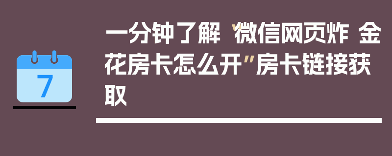 一分钟了解“微信网页炸 金花房卡怎么开”房卡链接获取