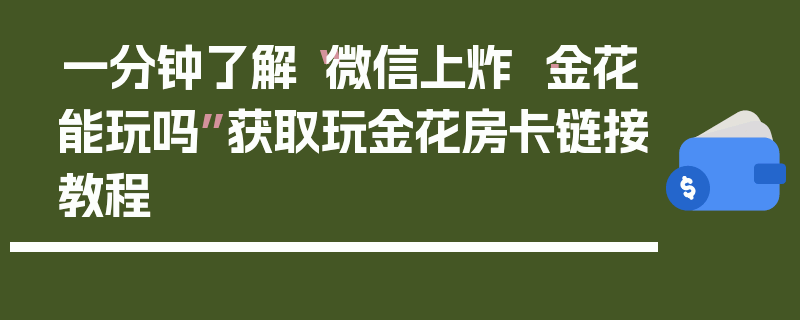 一分钟了解“微信上炸 ·金花能玩吗”获取玩金花房卡链接教程