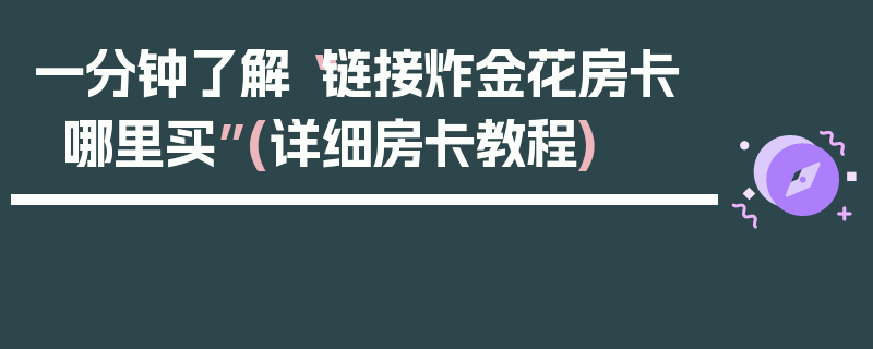 一分钟了解“链接炸金花房卡哪里买”(详细房卡教程)