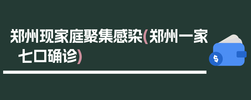 郑州现家庭聚集感染(郑州一家七口确诊)