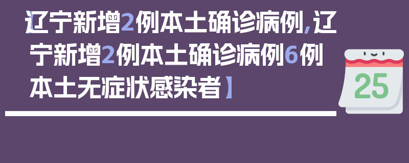 【辽宁新增2例本土确诊病例,辽宁新增2例本土确诊病例6例本土无症状感染者】