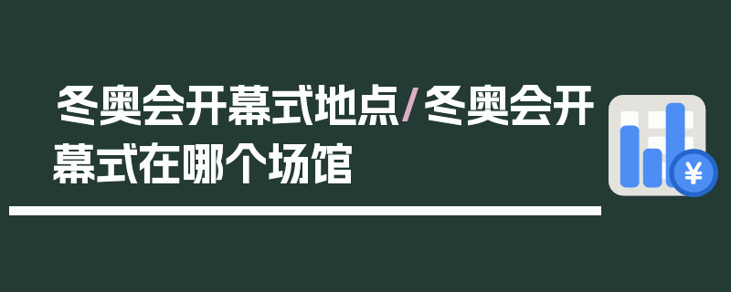 冬奥会开幕式地点/冬奥会开幕式在哪个场馆