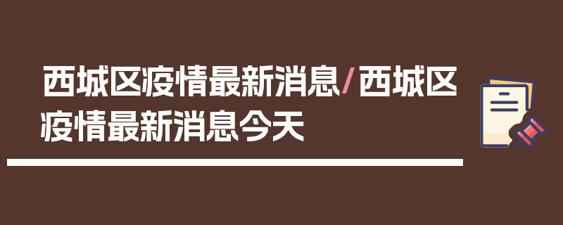 西城区疫情最新消息/西城区疫情最新消息今天