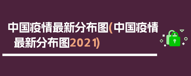 中国疫情最新分布图(中国疫情最新分布图2021)