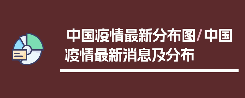 中国疫情最新分布图/中国疫情最新消息及分布