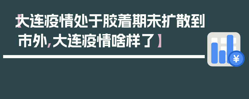 【大连疫情处于胶着期未扩散到市外,大连疫情啥样了】
