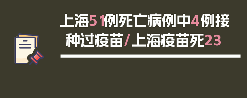 上海51例死亡病例中4例接种过疫苗/上海疫苗死23