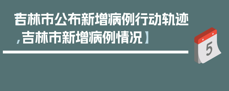【吉林市公布新增病例行动轨迹,吉林市新增病例情况】