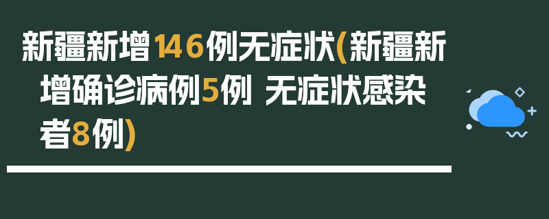新疆新增146例无症状(新疆新增确诊病例5例 无症状感染者8例)