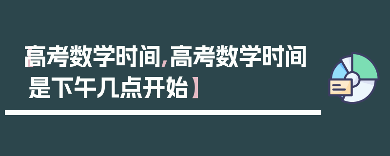 【高考数学时间,高考数学时间是下午几点开始】