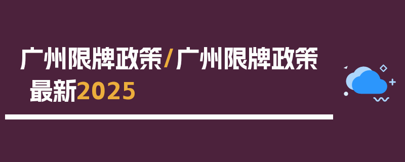 广州限牌政策/广州限牌政策最新2025