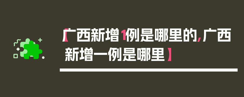 【广西新增1例是哪里的,广西新增一例是哪里】