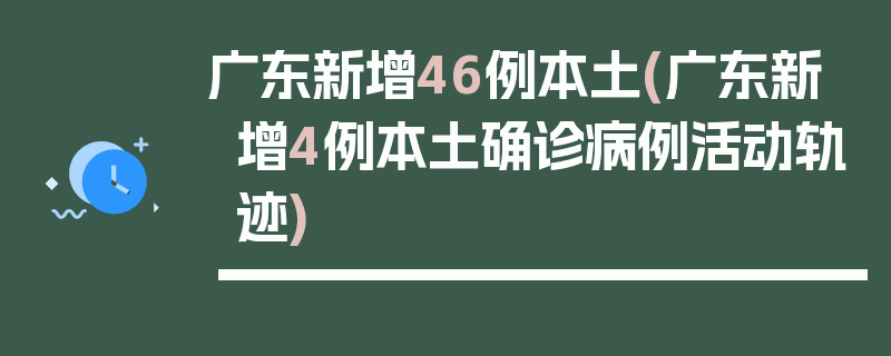 广东新增46例本土(广东新增4例本土确诊病例活动轨迹)