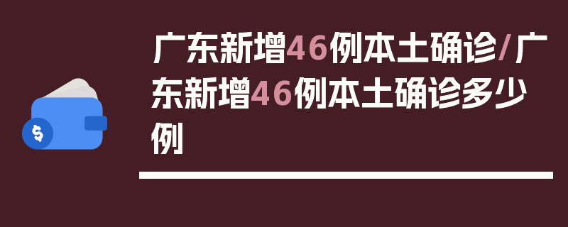 广东新增46例本土确诊/广东新增46例本土确诊多少例