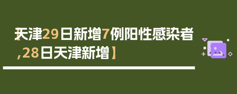 【天津29日新增7例阳性感染者,28日天津新增】