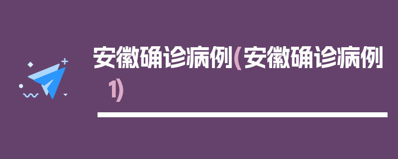 安徽确诊病例(安徽确诊病例1)