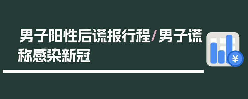 男子阳性后谎报行程/男子谎称感染新冠