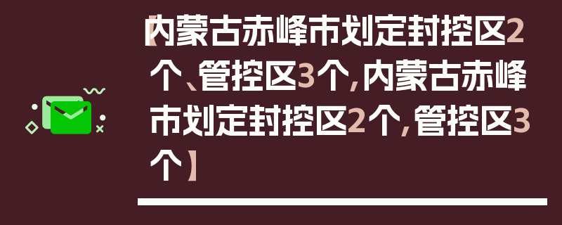 【内蒙古赤峰市划定封控区2个、管控区3个,内蒙古赤峰市划定封控区2个,管控区3个】