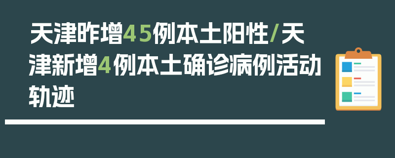 天津昨增45例本土阳性/天津新增4例本土确诊病例活动轨迹