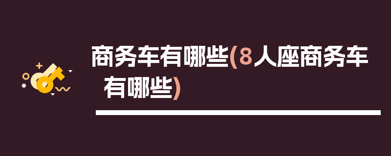 商务车有哪些(8人座商务车有哪些)