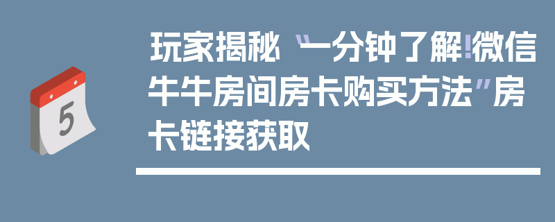 玩家揭秘“一分钟了解!微信牛牛房间房卡购买方法”房卡链接获取