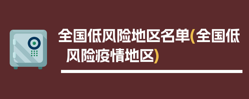 全国低风险地区名单(全国低风险疫情地区)