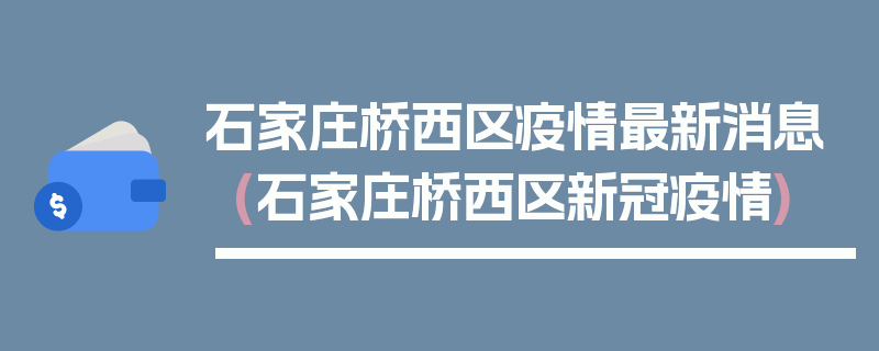 石家庄桥西区疫情最新消息(石家庄桥西区新冠疫情)