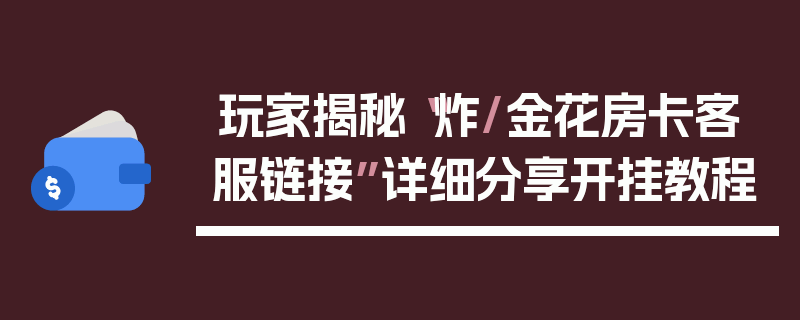 玩家揭秘“炸/金花房卡客服链接”详细分享开挂教程