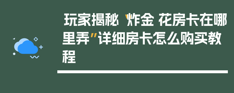 玩家揭秘“炸金·花房卡在哪里弄”详细房卡怎么购买教程