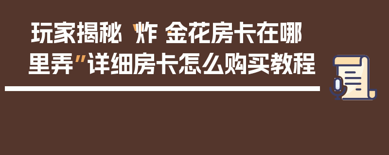 玩家揭秘“炸·金花房卡在哪里弄”详细房卡怎么购买教程