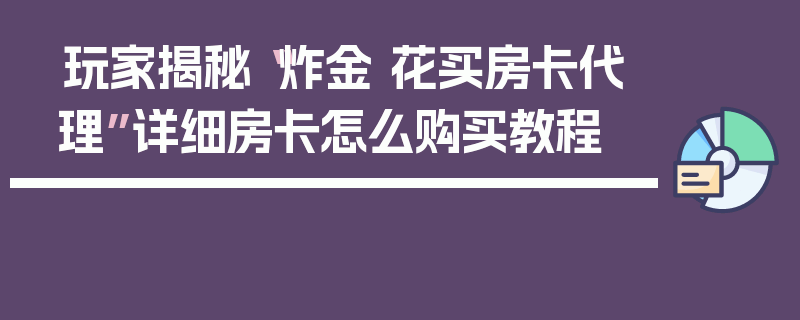 玩家揭秘“炸金 花买房卡代理”详细房卡怎么购买教程